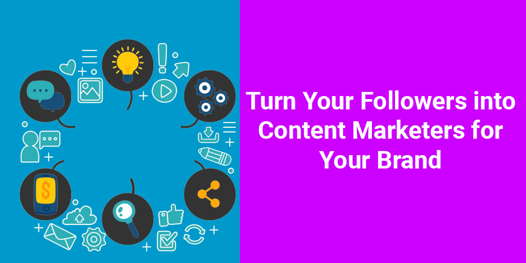 Turn Your Followers into Content Marketers for Your Brand